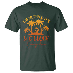 Funny Retirement T Shirt I'm Retired It's 5 O'Clock Everywhere TS10 Dark Forest Green Print Your Wear
