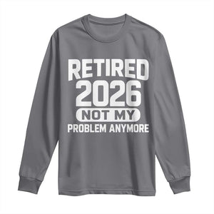 Retired 2026 Long Sleeve Shirt Not My Problems Anymore Farewell Goodbye Gifts for Coworkers TS10 Charcoal Print Your Wear