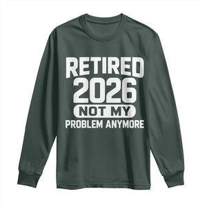 Retired 2026 Long Sleeve Shirt Not My Problems Anymore Farewell Goodbye Gifts for Coworkers TS10 Dark Forest Green Print Your Wear