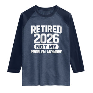 Retired 2026 Raglan Shirt Not My Problems Anymore Farewell Goodbye Gifts for Coworkers TS10 Heather Denim Navy Print Your Wear