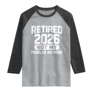 Retired 2026 Raglan Shirt Not My Problems Anymore Farewell Goodbye Gifts for Coworkers TS10 Heather Gray Heather Charcoal Print Your Wear