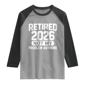 Retired 2026 Raglan Shirt Not My Problems Anymore Farewell Goodbye Gifts for Coworkers TS10 Sport Gray Black Print Your Wear