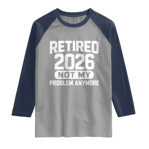 Retired 2026 Raglan Shirt Not My Problems Anymore Farewell Goodbye Gifts for Coworkers TS10 Sport Gray Navy Print Your Wear