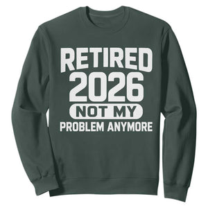 Retired 2026 Sweatshirt Not My Problems Anymore Farewell Goodbye Gifts for Coworkers TS10 Dark Forest Green Print Your Wear