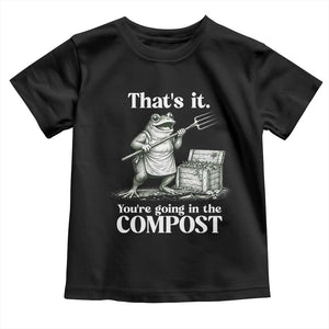 Frog Gardening Funny Toddler T Shirt Thats It Youre Going in The Compost Compost Sarcastic TS10 Black Print Your Wear