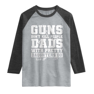 Guns Dont Kill People Dads With Pretty Daughters Do Raglan Shirt Girl Dad Guns Fathers Day TS10 Heather Gray Heather Charcoal Print Your Wear