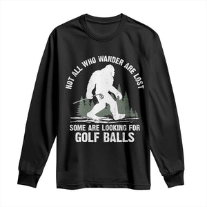 Not All Who Wander Are Lost Bigfoot Looking For Golf Balls Long Sleeve Shirt Vintage Golfs Lover Sasquatch Golfing TS10 Black Print Your Wear