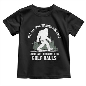 Not All Who Wander Are Lost Bigfoot Looking For Golf Balls Toddler T Shirt Vintage Golfs Lover Sasquatch Golfing TS10 Black Print Your Wear