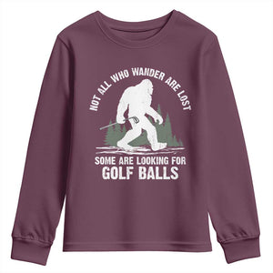 Not All Who Wander Are Lost Bigfoot Looking For Golf Balls Youth Sweatshirt Vintage Golfs Lover Sasquatch Golfing TS10 Maroon Print Your Wear
