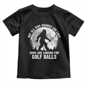 Not All Who Wander Are Lost Bigfoot Looking For Golf Balls Toddler T Shirt Vintage Golfs Lover Sasquatch Golfing Full Moon TS10 Black Print Your Wear