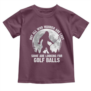 Not All Who Wander Are Lost Bigfoot Looking For Golf Balls Toddler T Shirt Vintage Golfs Lover Sasquatch Golfing Full Moon TS10 Maroon Print Your Wear