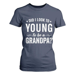 Funny Grandpa T Shirt For Women Did I Look Too Young To Be A Grandpa TS10 Navy Print Your Wear
