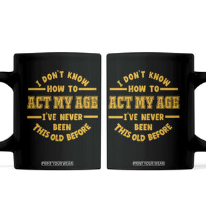 Funny Old Man Saying Gag Gift Coffee Mug Dont Know How To Act My Age Grandpa Dad TS10 Black Print Your Wear
