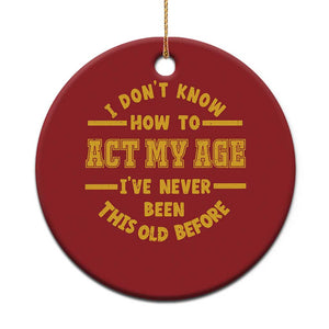 Funny Old Man Saying Gag Gift Christmas Ornament Dont Know How To Act My Age Grandpa Dad TS10 Print Your Wear