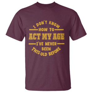 Funny Old Man Saying Gag Gift T Shirt Dont Know How To Act My Age Grandpa Dad TS10 Maroon Print Your Wear