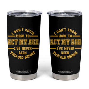 Funny Old Man Saying Gag Gift Tumbler Cup Dont Know How To Act My Age Grandpa Dad TS10 Black Print Your Wear