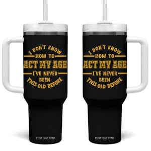 Funny Old Man Saying Gag Gift Tumbler With Handle Dont Know How To Act My Age Grandpa Dad TS10 One Size: 40 oz Black Print Your Wear