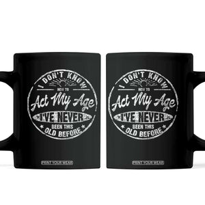 Dont Know How To Act My Age Coffee Mug Vintage Funny Old Man Saying Gag Gift TS10 Black Print Your Wear
