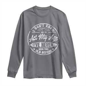 Dont Know How To Act My Age Long Sleeve Shirt Vintage Funny Old Man Saying Gag Gift TS10 Charcoal Print Your Wear