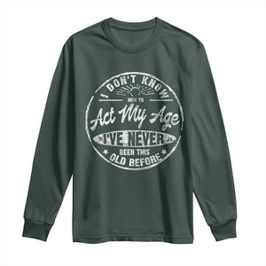 Dont Know How To Act My Age Long Sleeve Shirt Vintage Funny Old Man Saying Gag Gift TS10 Dark Forest Green Print Your Wear