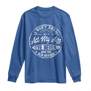 Dont Know How To Act My Age Long Sleeve Shirt Vintage Funny Old Man Saying Gag Gift TS10 Royal Blue Print Your Wear