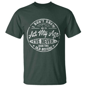 Dont Know How To Act My Age T Shirt Vintage Funny Old Man Saying Gag Gift TS10 Dark Forest Green Print Your Wear