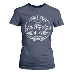 Dont Know How To Act My Age T Shirt For Women Vintage Funny Old Man Saying Gag Gift TS10 Navy Print Your Wear
