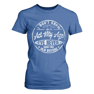 Dont Know How To Act My Age T Shirt For Women Vintage Funny Old Man Saying Gag Gift TS10 Royal Blue Print Your Wear
