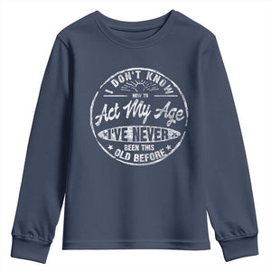 Dont Know How To Act My Age Youth Sweatshirt Vintage Funny Old Man Saying Gag Gift TS10 Navy Print Your Wear