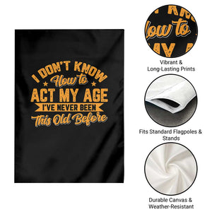 I Don't Know How To Act My Age Garden Flag Sarcastic Funny Old Man Saying TS10 Print Your Wear