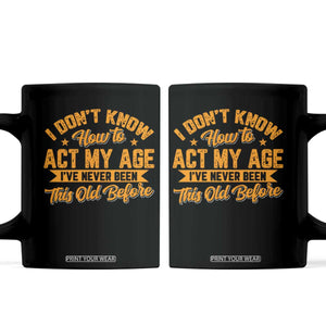 I Don't Know How To Act My Age Coffee Mug Sarcastic Funny Old Man Saying TS10 Black Print Your Wear
