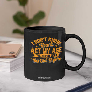 I Don't Know How To Act My Age Coffee Mug Sarcastic Funny Old Man Saying TS10 Print Your Wear