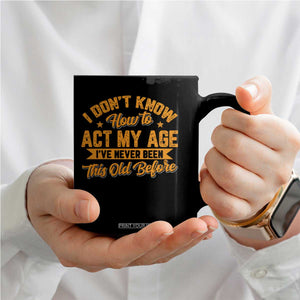 I Don't Know How To Act My Age Coffee Mug Sarcastic Funny Old Man Saying TS10 Print Your Wear