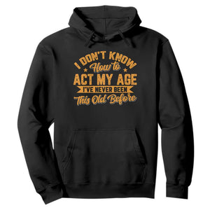 I Don't Know How To Act My Age Hoodie Sarcastic Funny Old Man Saying TS10 Black Print Your Wear