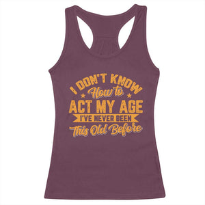 I Don't Know How To Act My Age Racerback Tank Top Sarcastic Funny Old Man Saying TS10 Maroon Print Your Wear