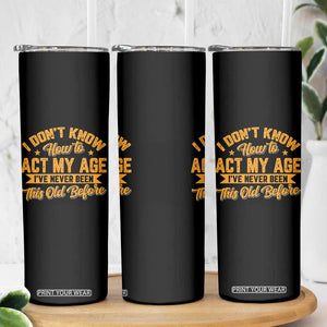 I Don't Know How To Act My Age Skinny Tumbler Sarcastic Funny Old Man Saying TS10 Print Your Wear
