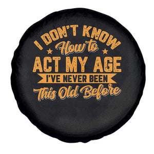I Don't Know How To Act My Age Spare Tire Cover Sarcastic Funny Old Man Saying TS10 Print Your Wear