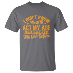 I Don't Know How To Act My Age T Shirt Sarcastic Funny Old Man Saying TS10 Charcoal Print Your Wear