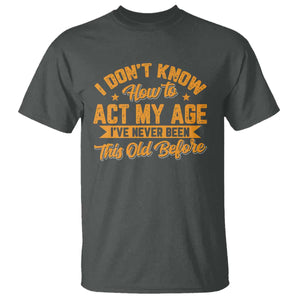 I Don't Know How To Act My Age T Shirt Sarcastic Funny Old Man Saying TS10 Dark Heather Print Your Wear
