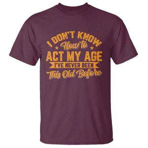 I Don't Know How To Act My Age T Shirt Sarcastic Funny Old Man Saying TS10 Maroon Print Your Wear