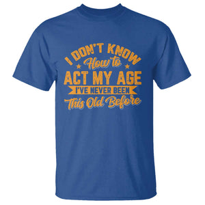 I Don't Know How To Act My Age T Shirt Sarcastic Funny Old Man Saying TS10 Royal Blue Print Your Wear