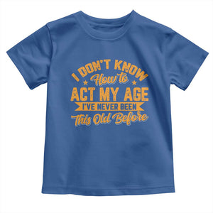 I Don't Know How To Act My Age Toddler T Shirt Sarcastic Funny Old Man Saying TS10 Royal Blue Print Your Wear