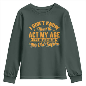 I Don't Know How To Act My Age Youth Sweatshirt Sarcastic Funny Old Man Saying TS10 Dark Forest Green Print Your Wear
