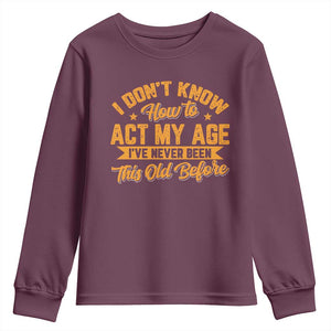 I Don't Know How To Act My Age Youth Sweatshirt Sarcastic Funny Old Man Saying TS10 Maroon Print Your Wear