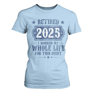 Retired 2025 T Shirt For Women Retirement Worked Whole Life For This TS10 Light Blue Print Your Wear
