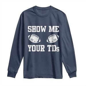 Funny Fantasy Football Long Sleeve Shirt Show Me Your TDs Draft Party commish FFL TS10 Navy Print Your Wear