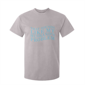Funny Wife T Shirt For Kid That Sounds Like My Husbands Problem TS10 Ice Gray Print Your Wear
