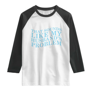 Funny Wife Raglan Shirt That Sounds Like My Husbands Problem TS10 White Black Print Your Wear