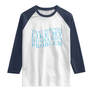 Funny Wife Raglan Shirt That Sounds Like My Husbands Problem TS10 White Navy Print Your Wear