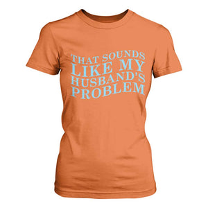 Funny Wife T Shirt For Women That Sounds Like My Husbands Problem TS10 Orange Print Your Wear
